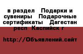  в раздел : Подарки и сувениры » Подарочные сертификаты . Дагестан респ.,Каспийск г.